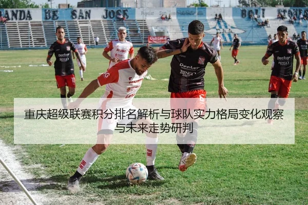 重庆超级联赛积分排名解析与球队实力格局变化观察与未来走势研判