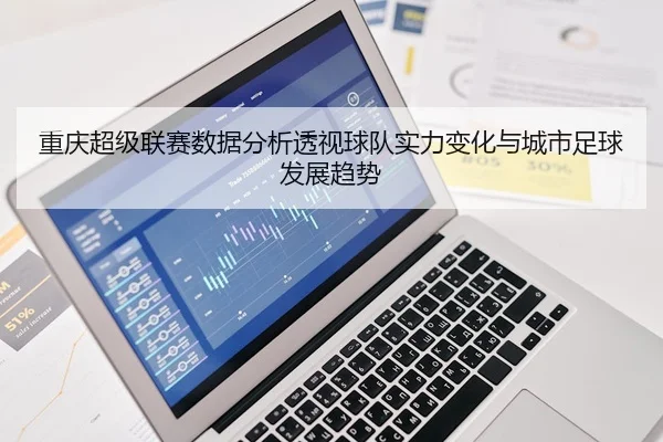重庆超级联赛数据分析透视球队实力变化与城市足球发展趋势