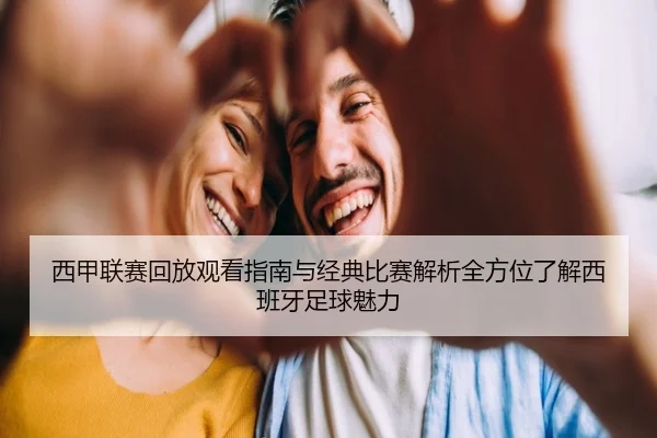 西甲联赛回放观看指南与经典比赛解析全方位了解西班牙足球魅力