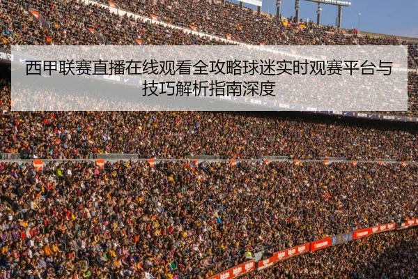 西甲联赛直播在线观看全攻略球迷实时观赛平台与技巧解析指南深度