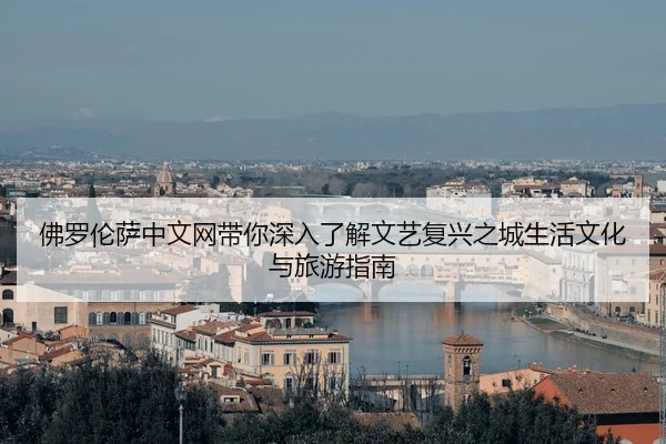 fo-luo-lun-sa-zhong-wen-wang-dai-ni-shen-ru-liao-jie-wen-yi-fu-xing-zhi-cheng-sheng-huo-wen-hua-yu-lv-you-zhi-nan-2-856.jpg