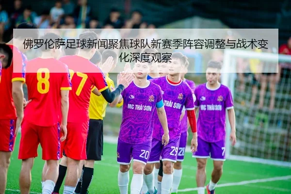 fo-luo-lun-sa-zu-qiu-xin-wen-ju-jiao-qiu-dui-xin-sai-ji-zhen-rong-tiao-zheng-yu-zhan-shu-bian-hua-shen-du-guan-cha-2-722.jpg