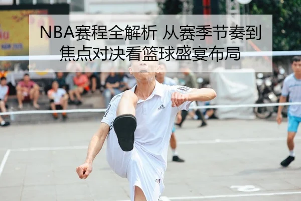 NBA赛程全解析 从赛季节奏到焦点对决看篮球盛宴布局