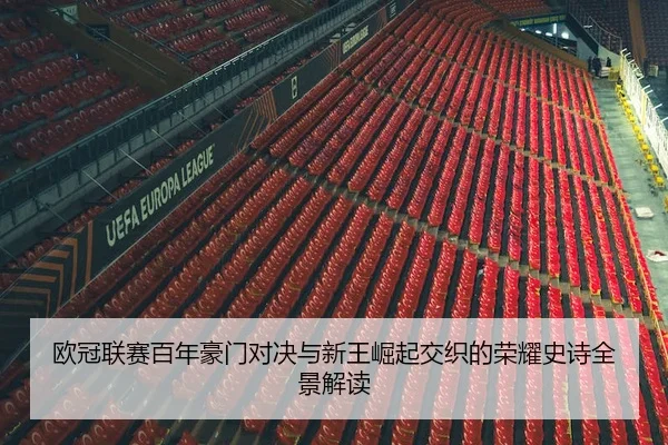 欧冠联赛百年豪门对决与新王崛起交织的荣耀史诗全景解读