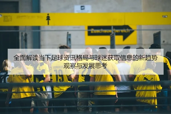 全面解读当下足球资讯格局与球迷获取信息的新趋势观察与发展思考