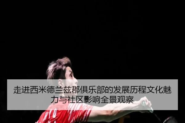 走进西米德兰兹郡俱乐部的发展历程文化魅力与社区影响全景观察