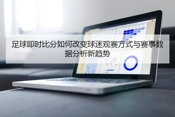 足球即时比分如何改变球迷观赛方式与赛事数据分析新趋势