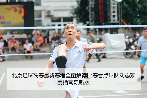 北京足球联赛最新赛程全面解读比赛看点球队动态观赛指南最新版