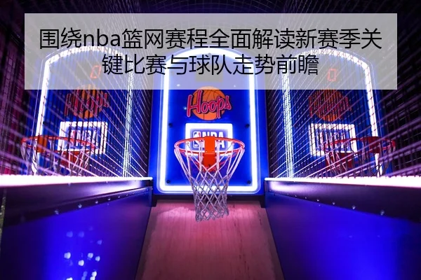 围绕nba篮网赛程全面解读新赛季关键比赛与球队走势前瞻