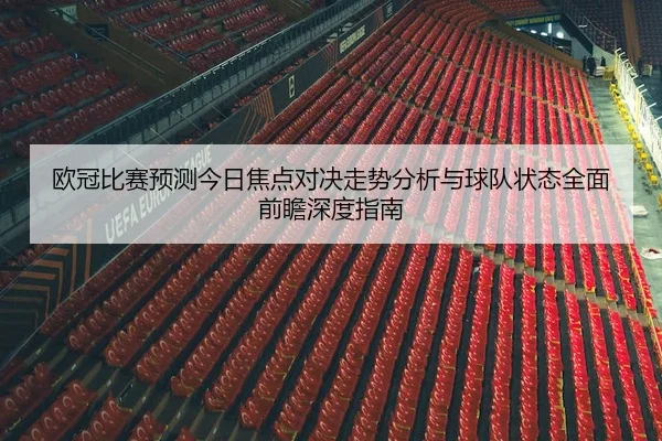 欧冠比赛预测今日焦点对决走势分析与球队状态全面前瞻深度指南