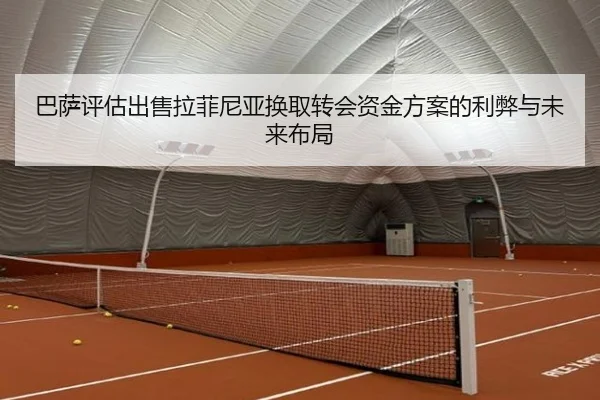 巴萨评估出售拉菲尼亚换取转会资金方案的利弊与未来布局