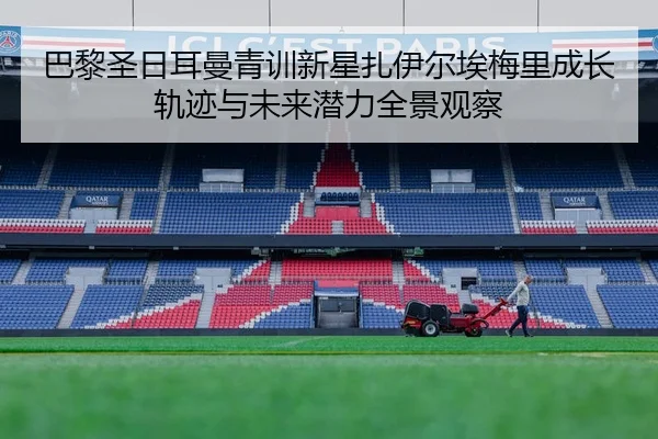 巴黎圣日耳曼青训新星扎伊尔埃梅里成长轨迹与未来潜力全景观察