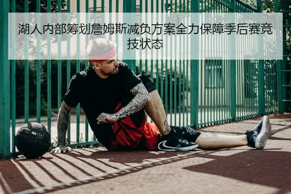 湖人内部筹划詹姆斯减负方案全力保障季后赛竞技状态