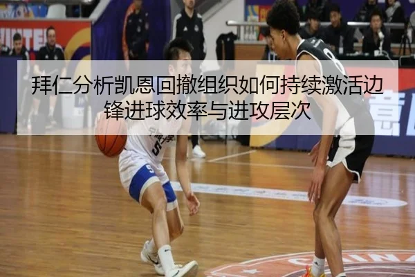 拜仁分析凯恩回撤组织如何持续激活边锋进球效率与进攻层次 - 新闻资讯焦点报道封面图